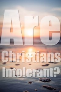Are Christians Intolerant? Biblical Truths
