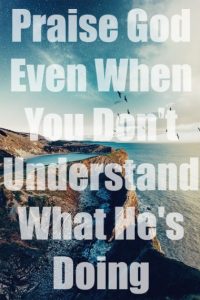 What To Do When You Do Not Understand What God Is Doing
