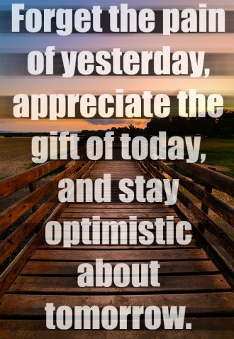 Forget the pain of yesterday, appreciate the gift of today
