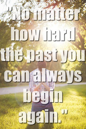 No matter how hard the past you can always begin again.