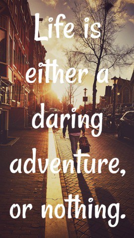 Life is either a daring adventure, or nothing.