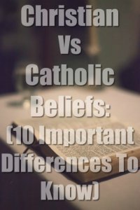 Christian Vs Catholic Beliefs: (10 Important Differences To Know)