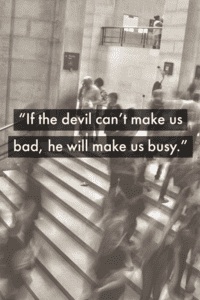 If the devil can't make us bad, he will make us busy.