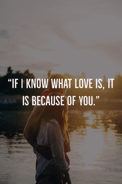 “If I know what love is, it is because of you.”