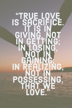 "True love is sacrifice. It is in giving, not in getting"