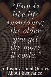 "Fun is like life insurance; the older you get, the more it costs."