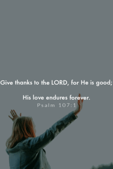 Give thanks to the Lord, for he is good; his love endures forever.