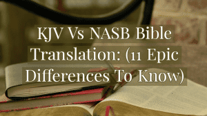 KJV Vs NASB Bible Translation: (11 Epic Differences To Know)