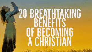 20 Breathtaking Benefits of Becoming a Christian