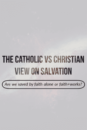 The Catholic Vs Christian view on salvation: Faith alone or works?
