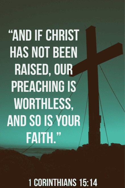 "And if Christ has not been raised, our preaching is worthless, and so is your faith." 1 Corinthians 15:14 