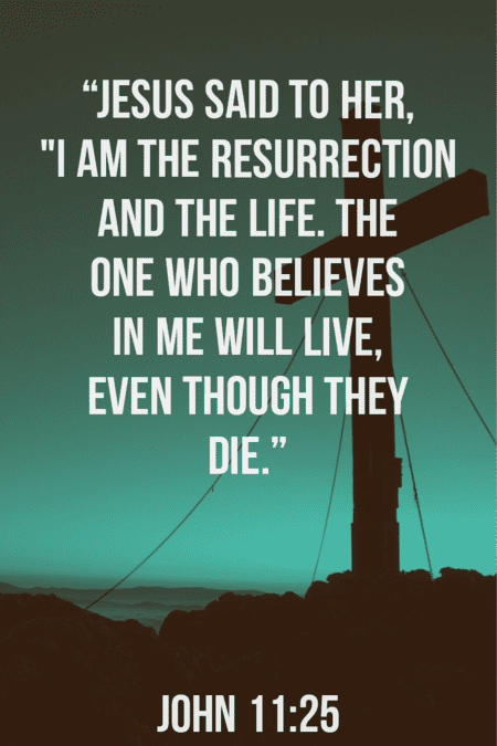 "Jesus said to her, “I am the resurrection and the life. John 11:25
