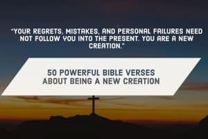 50 Epic Bible Verses About New Creation In Christ (Old Gone)