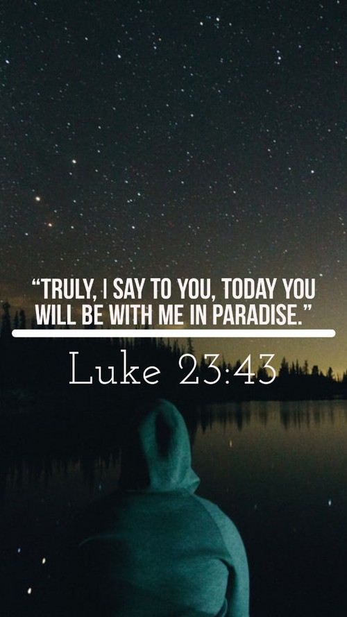I assure you, today you will be with me in paradise. Luke 23:43