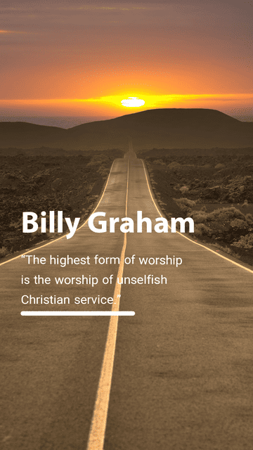 "The highest form of worship is the worship of unselfish Christian service." Billy Graham