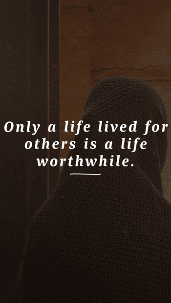 "Only a life lived for others is a life worthwhile."