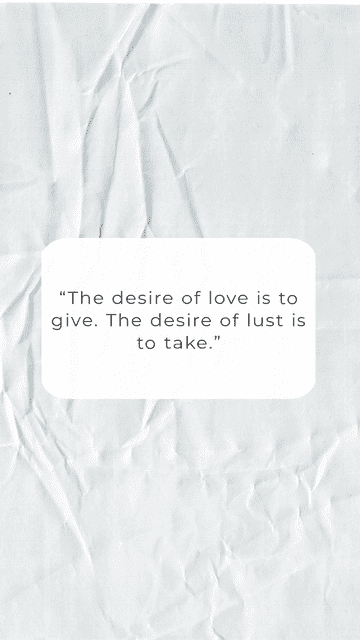 "The desire of love is to give. The desire of lust is to take."
