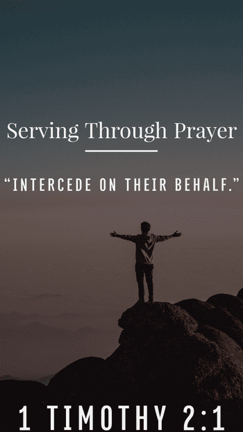 Serving through prayer. Intercede on their behalf. 1 Timothy 2:1