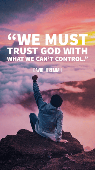 “We must trust God with what we can’t control.”- David Jeremiah