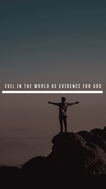 Evil in the world as evidence for God.