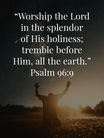 Worship the LORD in the splendor of His holiness; tremble before Him, all the earth.