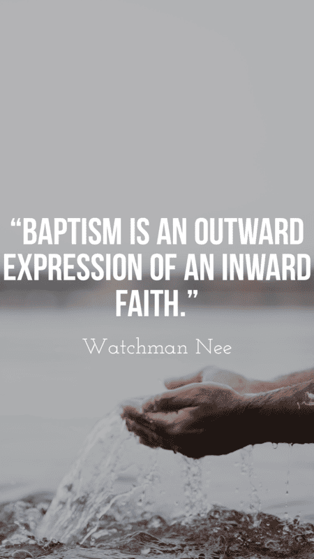 “Baptism is an outward expression of an inward faith.” – Watchman Nee
