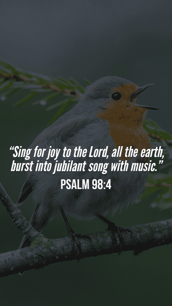 Sing for joy to the Lord, all the earth; praise him with songs. Psalm 98:4