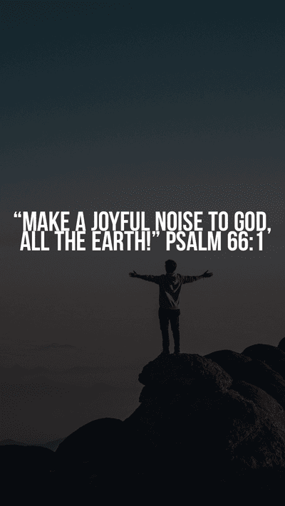 “Make a joyful noise to God, all the earth!” Psalm 66:1