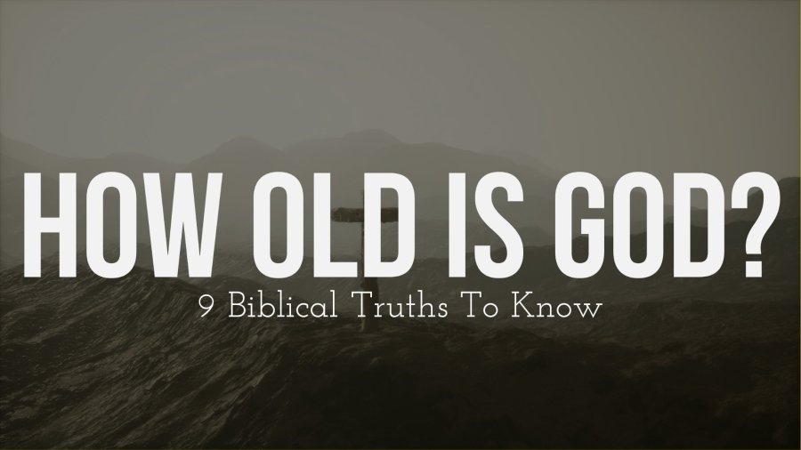 How Old Is God Now? (9 Biblical Truths To Know Today)