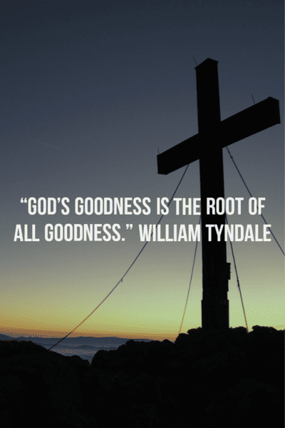 “God’s goodness is the root of all goodness.” – William Tyndale
