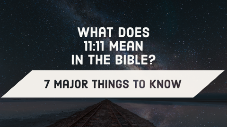 What does 11:11 mean in the Bible? (6 Major Things To Know)