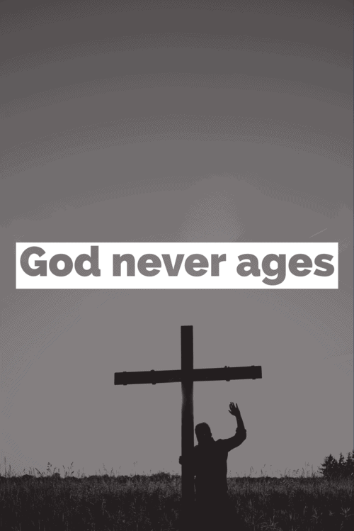God never ages, he remains the same.