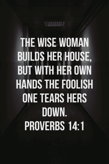 but a foolish woman tears it down with her own hands." Proverbs 14:1