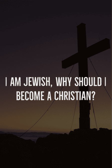 I am Jewish, why should I become a Christian?