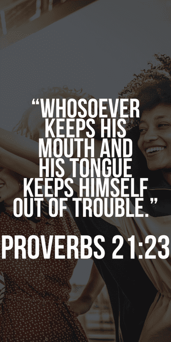 Whosoever keeps his mouth and his tongue keeps himself out of trouble.
