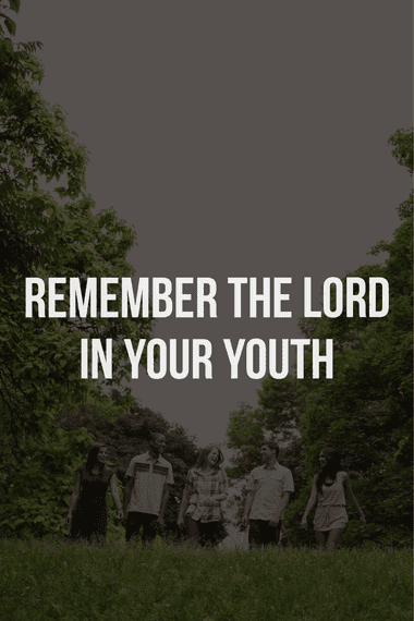 Remember the Lord in your youth. Ecclesiastes 12:1